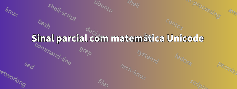 Sinal parcial com matemática Unicode