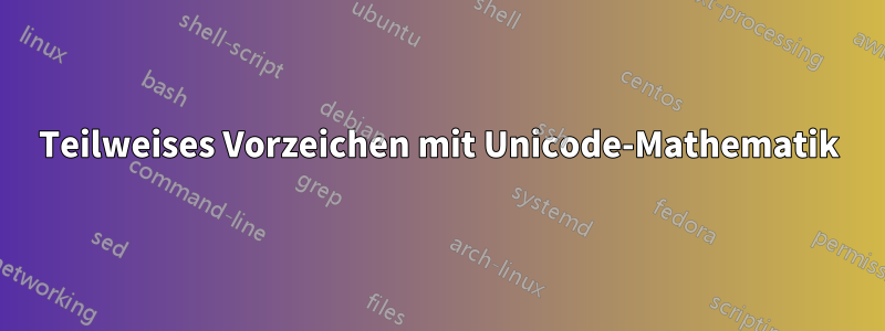 Teilweises Vorzeichen mit Unicode-Mathematik