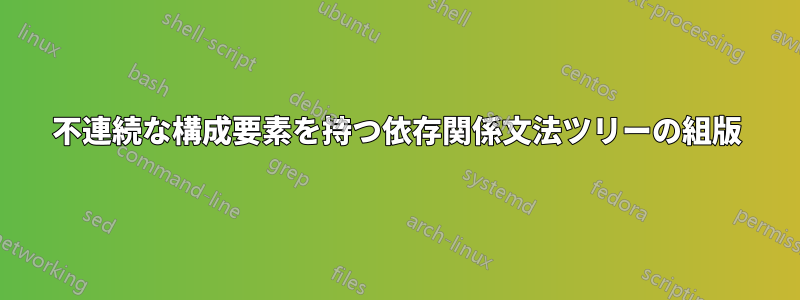 不連続な構成要素を持つ依存関係文法ツリーの組版