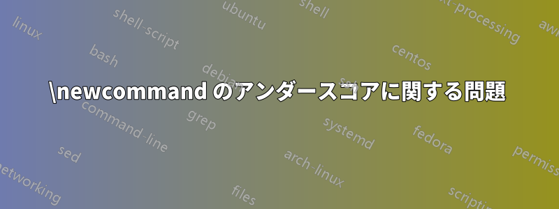 \newcommand のアンダースコアに関する問題