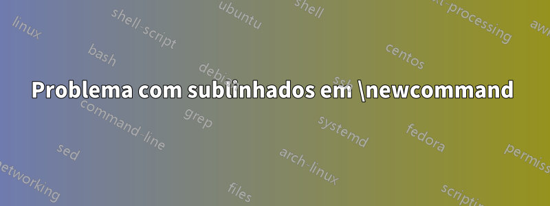 Problema com sublinhados em \newcommand