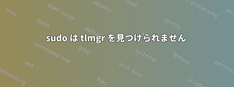 sudo は tlmgr を見つけられません