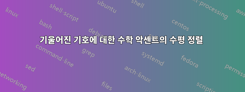 기울어진 기호에 대한 수학 악센트의 수평 정렬