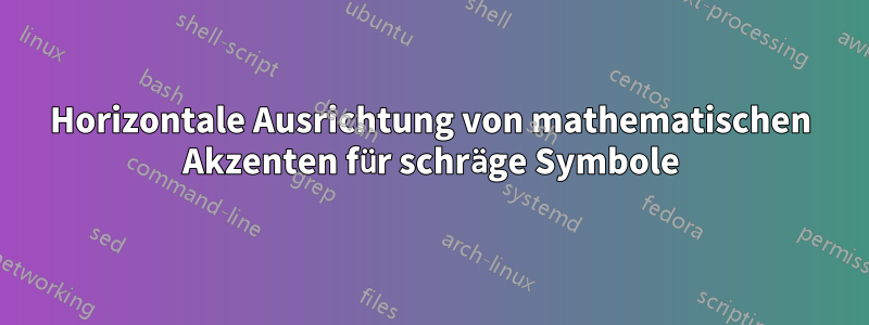 Horizontale Ausrichtung von mathematischen Akzenten für schräge Symbole