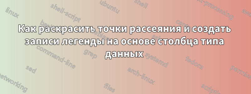 Как раскрасить точки рассеяния и создать записи легенды на основе столбца типа данных