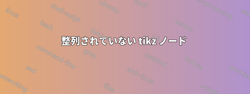 整列されていない tikz ノード