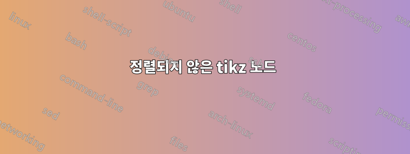 정렬되지 않은 tikz 노드