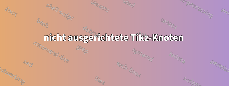 nicht ausgerichtete Tikz-Knoten