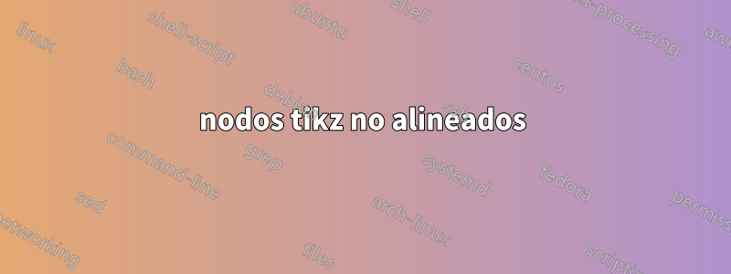 nodos tikz no alineados