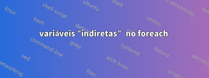 variáveis ​​"indiretas" no foreach