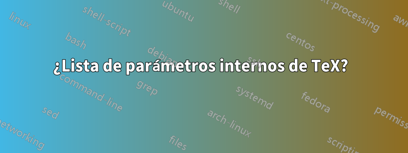 ¿Lista de parámetros internos de TeX? 