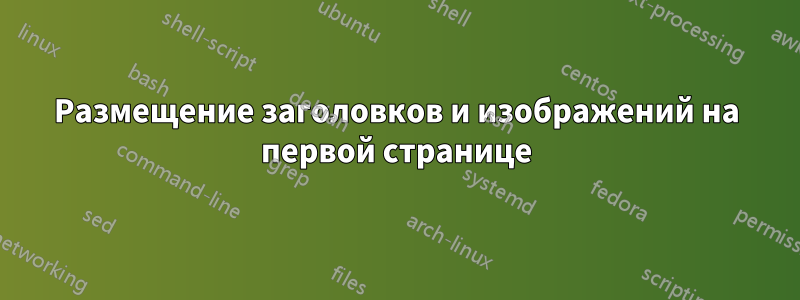 Размещение заголовков и изображений на первой странице