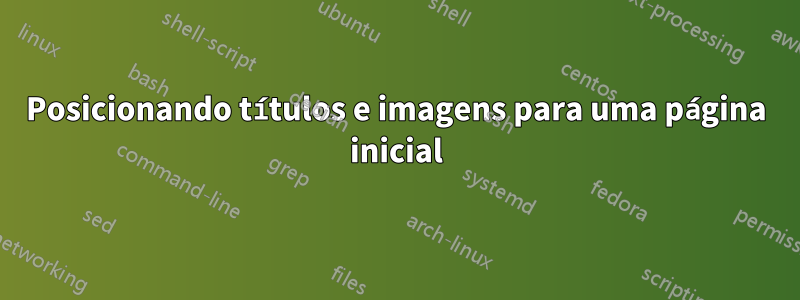 Posicionando títulos e imagens para uma página inicial