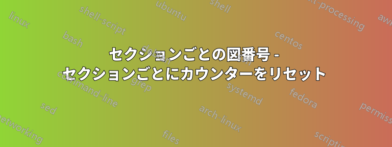 セクションごとの図番号 - セクションごとにカウンターをリセット