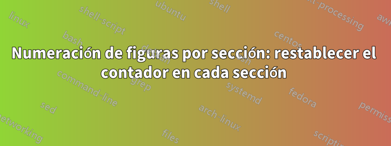 Numeración de figuras por sección: restablecer el contador en cada sección