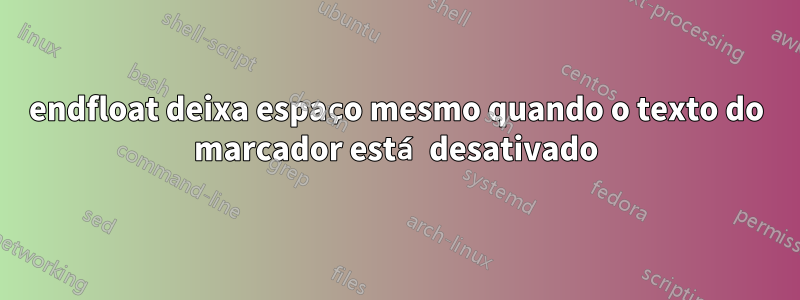 endfloat deixa espaço mesmo quando o texto do marcador está desativado