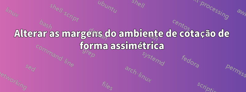 Alterar as margens do ambiente de cotação de forma assimétrica