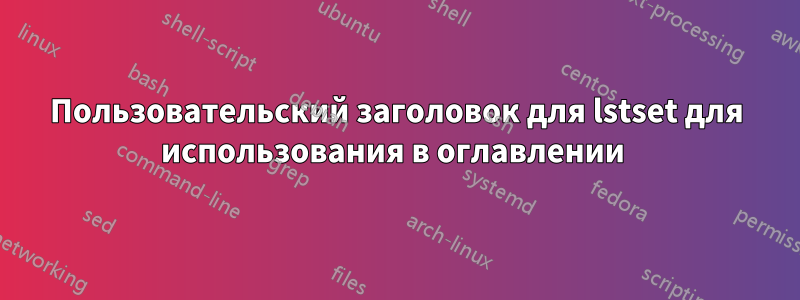 Пользовательский заголовок для lstset для использования в оглавлении 