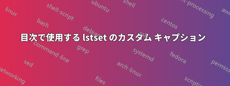 目次で使用する lstset のカスタム キャプション 