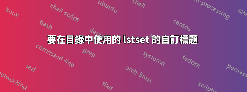 要在目錄中使用的 lstset 的自訂標題