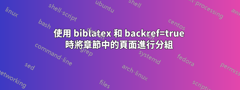 使用 biblatex 和 backref=true 時將章節中的頁面進行分組