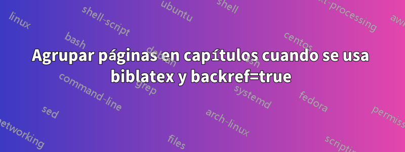 Agrupar páginas en capítulos cuando se usa biblatex y backref=true