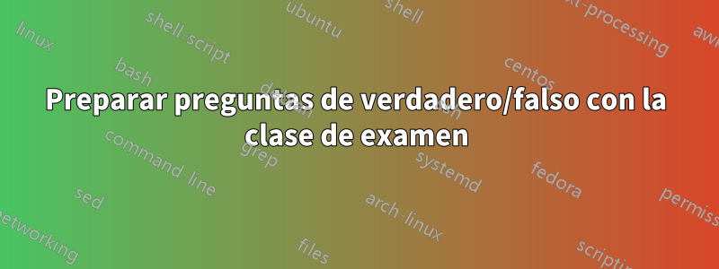 Preparar preguntas de verdadero/falso con la clase de examen