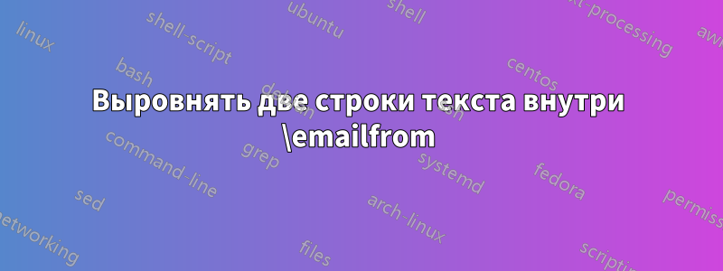 Выровнять две строки текста внутри \emailfrom