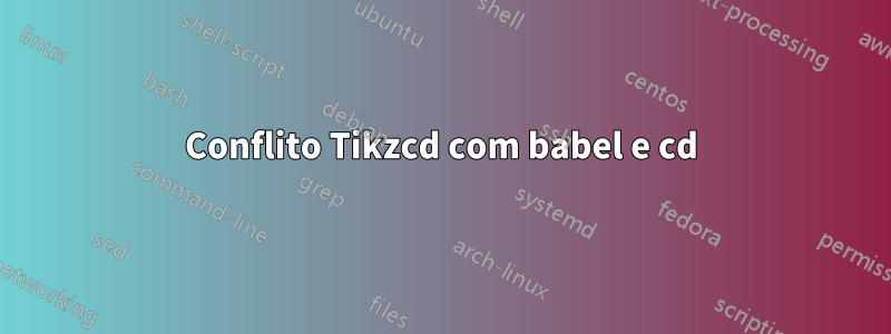 Conflito Tikzcd com babel e cd