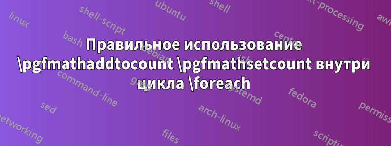 Правильное использование \pgfmathaddtocount \pgfmathsetcount внутри цикла \foreach