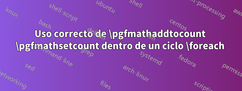 Uso correcto de \pgfmathaddtocount \pgfmathsetcount dentro de un ciclo \foreach