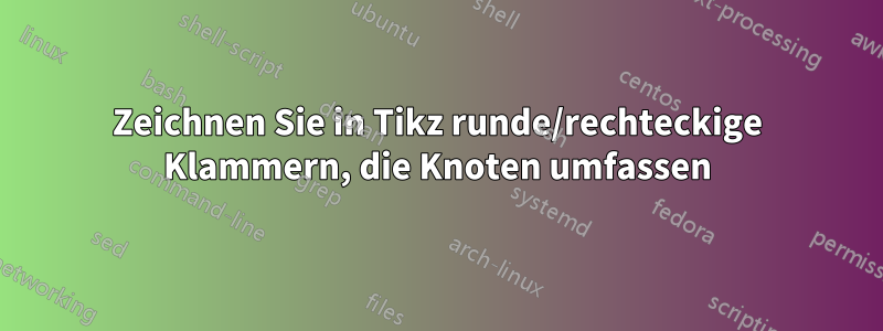 Zeichnen Sie in Tikz runde/rechteckige Klammern, die Knoten umfassen