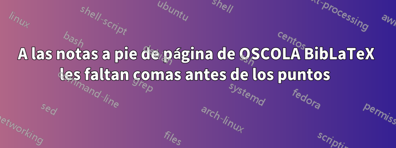 A las notas a pie de página de OSCOLA BibLaTeX les faltan comas antes de los puntos 