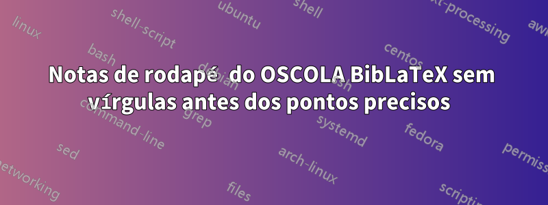 Notas de rodapé do OSCOLA BibLaTeX sem vírgulas antes dos pontos precisos 