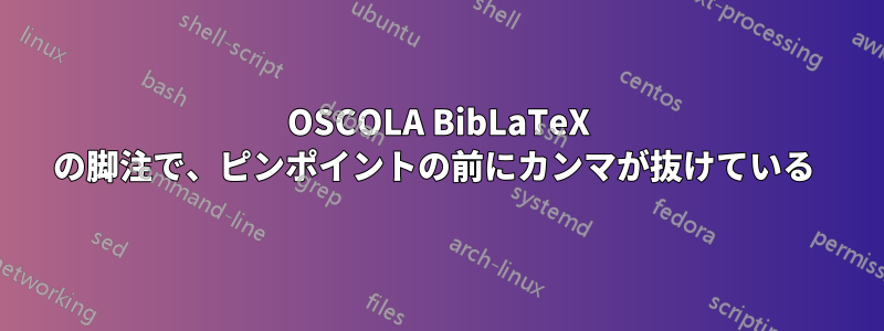 OSCOLA BibLaTeX の脚注で、ピンポイントの前にカンマが抜けている 