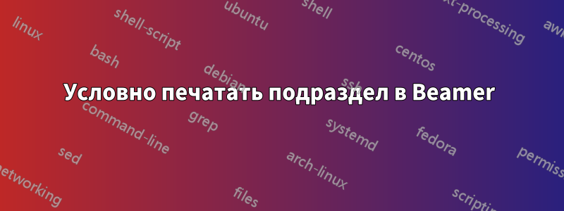 Условно печатать подраздел в Beamer