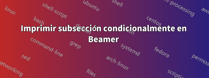 Imprimir subsección condicionalmente en Beamer