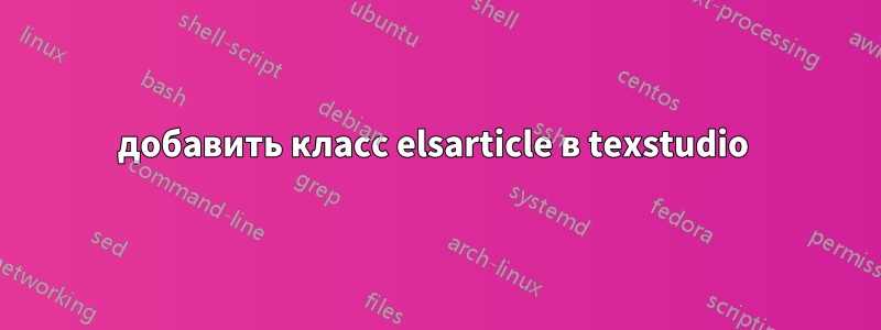 добавить класс elsarticle в texstudio 