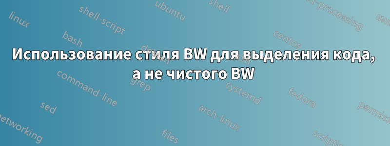 Использование стиля BW для выделения кода, а не чистого BW