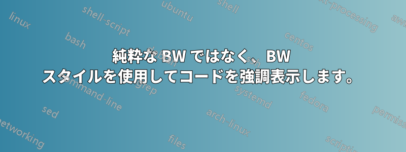 純粋な BW で​​はなく、BW スタイルを使用してコードを強調表示します。