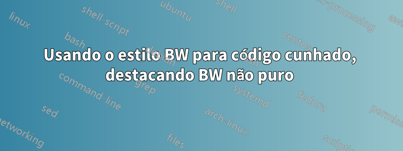 Usando o estilo BW para código cunhado, destacando BW não puro