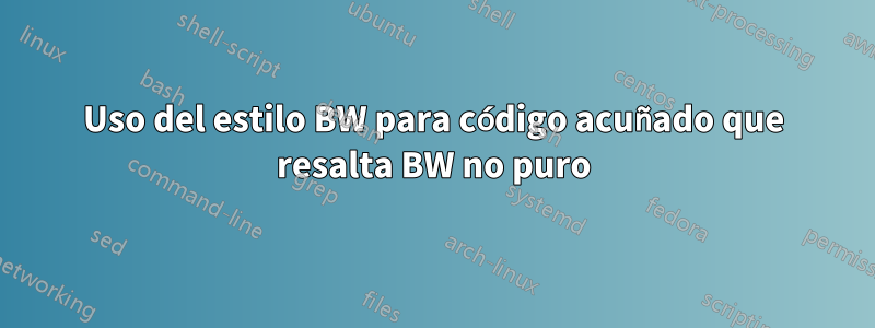 Uso del estilo BW para código acuñado que resalta BW no puro