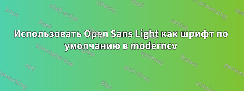 Использовать Open Sans Light как шрифт по умолчанию в moderncv