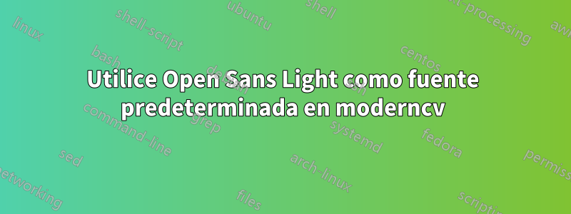 Utilice Open Sans Light como fuente predeterminada en moderncv