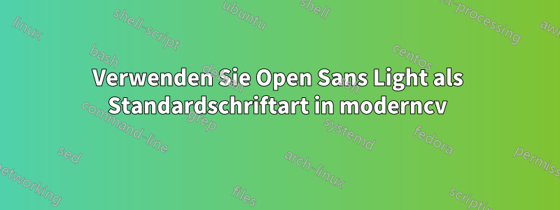 Verwenden Sie Open Sans Light als Standardschriftart in moderncv