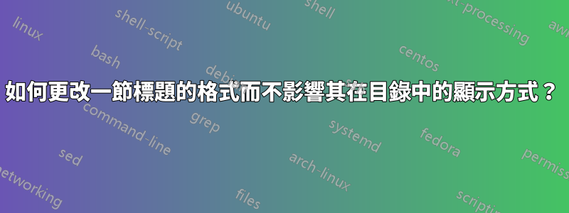 如何更改一節標題的格式而不影響其在目錄中的顯示方式？