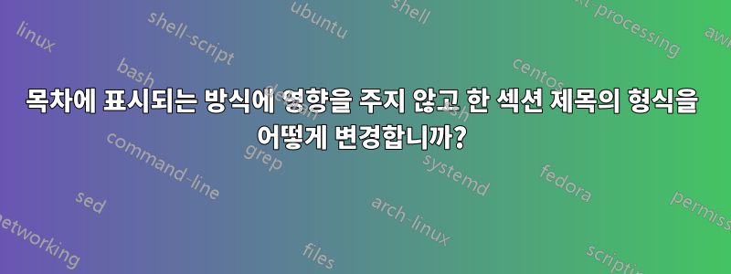 목차에 표시되는 방식에 영향을 주지 않고 한 섹션 제목의 형식을 어떻게 변경합니까?