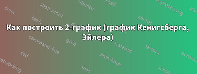 Как построить 2-график (график Кенигсберга, Эйлера)