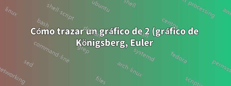 Cómo trazar un gráfico de 2 (gráfico de Königsberg, Euler)