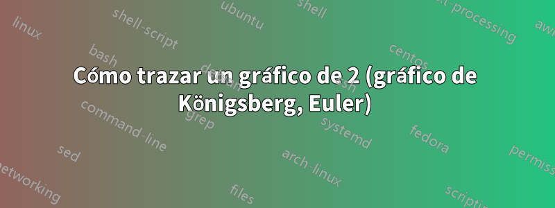 Cómo trazar un gráfico de 2 (gráfico de Königsberg, Euler)